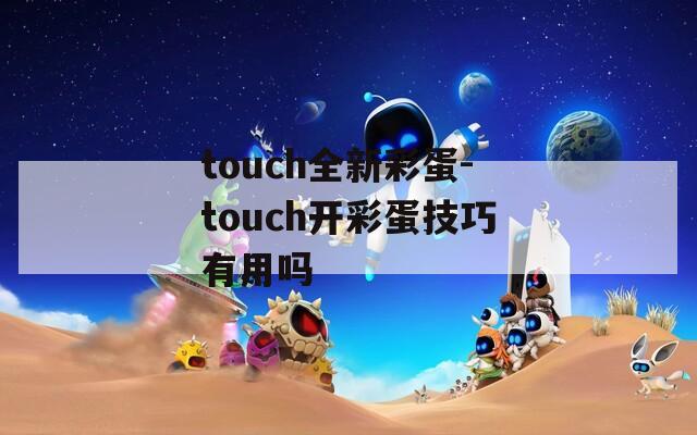 touch全新彩蛋-touch开彩蛋技巧有用吗