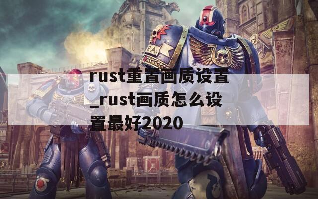 rust重置画质设置_rust画质怎么设置最好2020