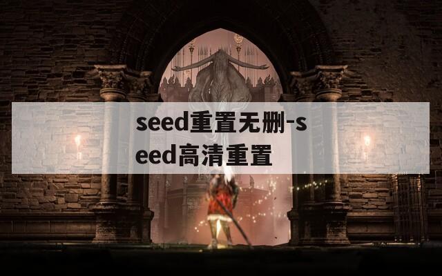 seed重置无删-seed高清重置