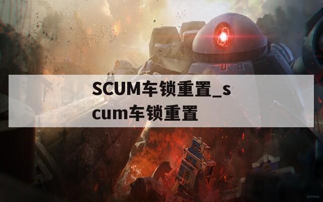 SCUM车锁重置_scum车锁重置