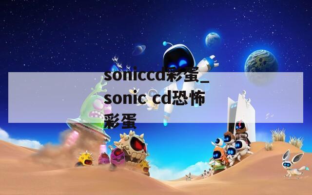 soniccd彩蛋_sonic cd恐怖彩蛋