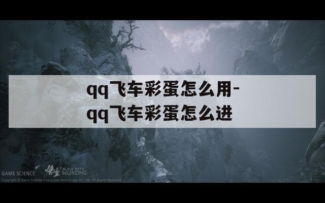 qq飞车彩蛋怎么用-qq飞车彩蛋怎么进