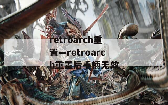 retroarch重置—retroarch重置后手柄无效