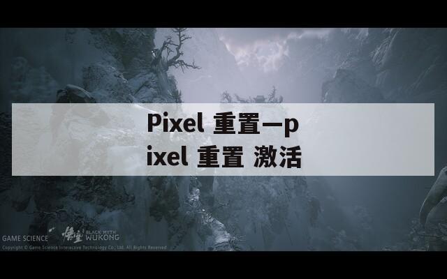 Pixel 重置—pixel 重置 激活