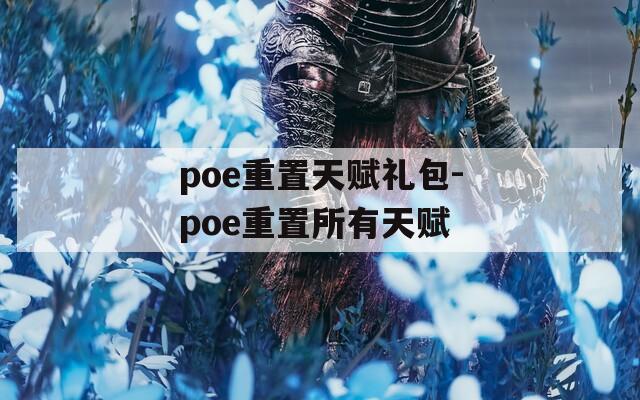 poe重置天赋礼包-poe重置所有天赋