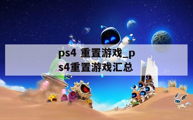 ps4 重置游戏_ps4重置游戏汇总