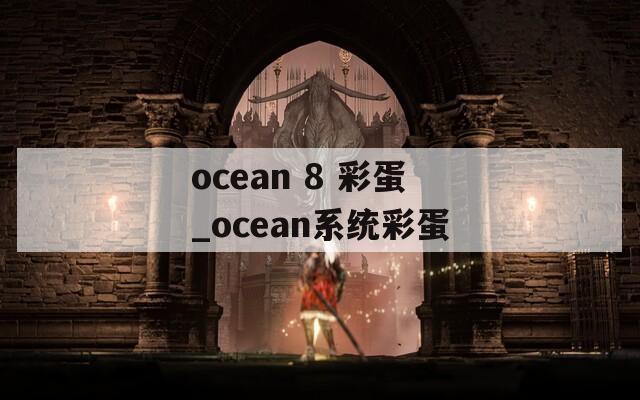 ocean 8 彩蛋_ocean系统彩蛋