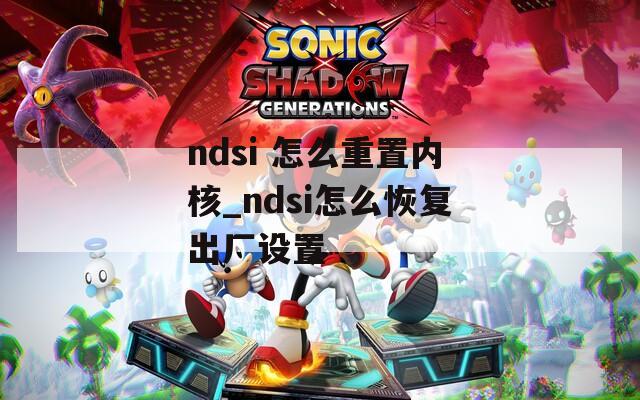 ndsi 怎么重置内核_ndsi怎么恢复出厂设置