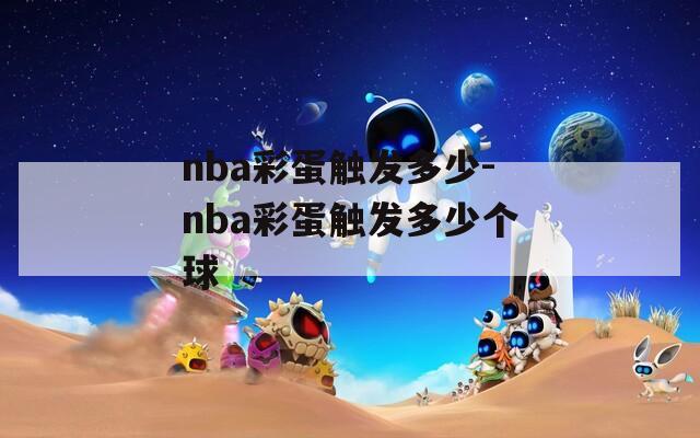 nba彩蛋触发多少-nba彩蛋触发多少个球