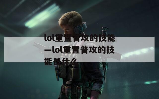 lol重置普攻的技能—lol重置普攻的技能是什么