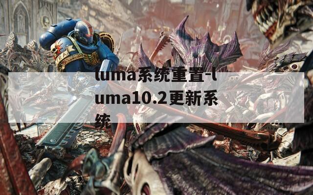 luma系统重置-luma10.2更新系统