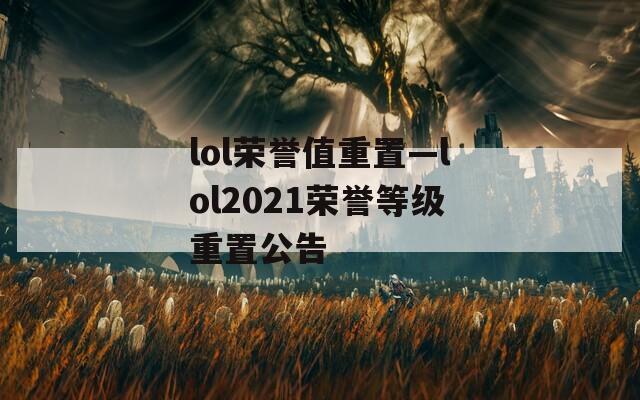 lol荣誉值重置—lol2021荣誉等级重置公告