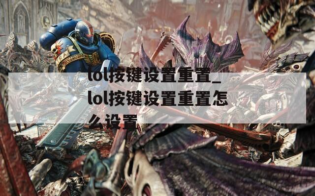 lol按键设置重置_lol按键设置重置怎么设置