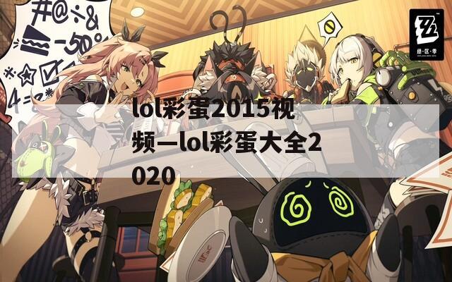 lol彩蛋2015视频—lol彩蛋大全2020