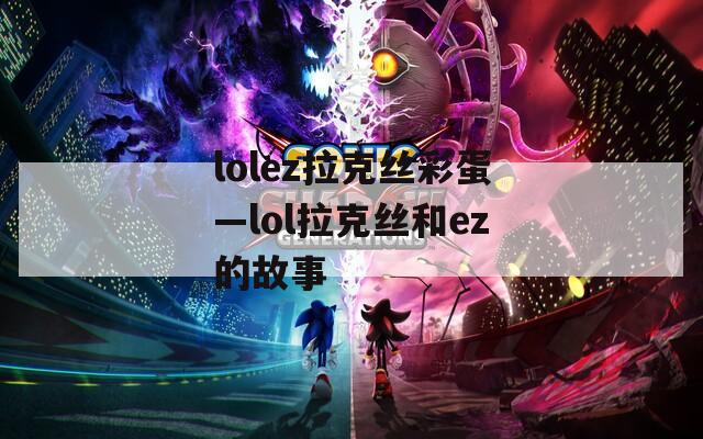 lolez拉克丝彩蛋—lol拉克丝和ez的故事