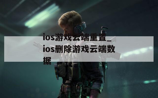 ios游戏云端重置_ios删除游戏云端数据