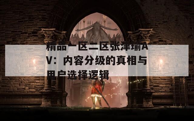 精品一区二区张津瑜AV：内容分级的真相与用户选择逻辑