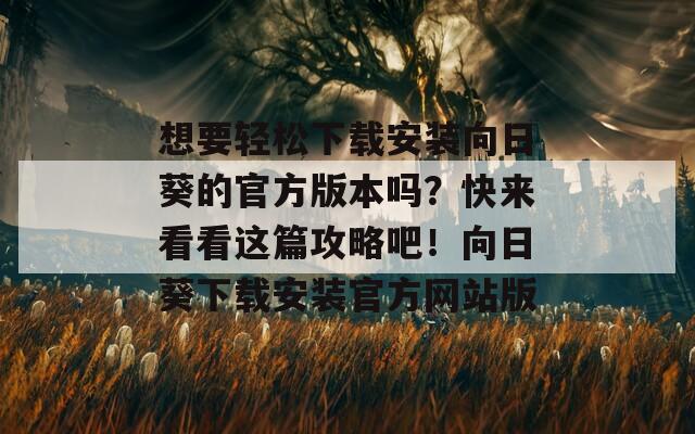 想要轻松下载安装向日葵的官方版本吗？快来看看这篇攻略吧！向日葵下载安装官方网站版