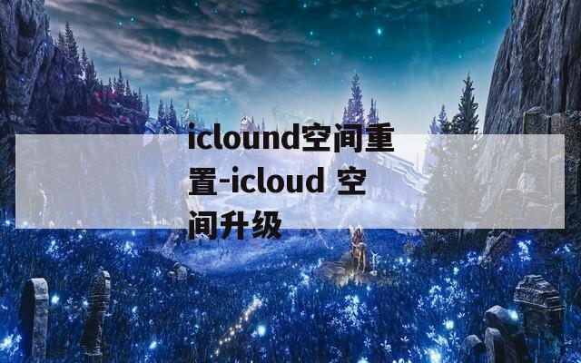 iclound空间重置-icloud 空间升级