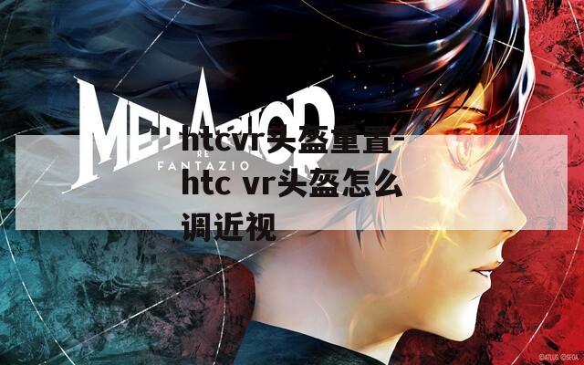 htcvr头盔重置-htc vr头盔怎么调近视