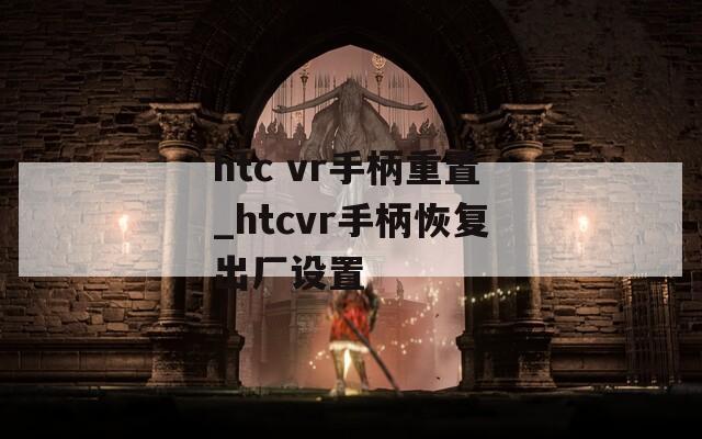 htc vr手柄重置_htcvr手柄恢复出厂设置