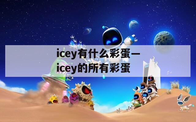 icey有什么彩蛋—icey的所有彩蛋