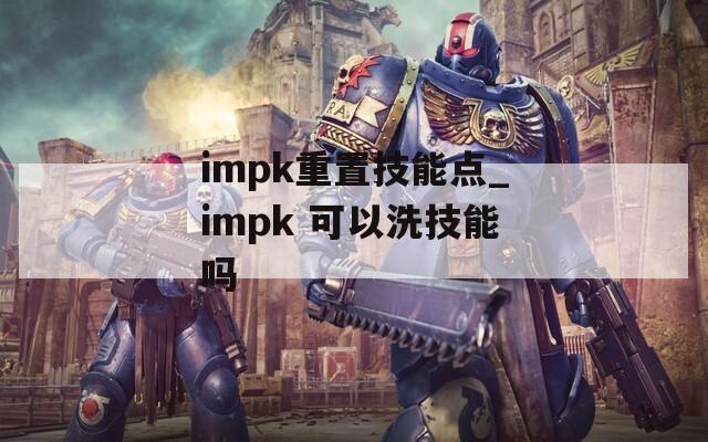 impk重置技能点_impk 可以洗技能吗