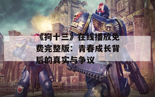 《狗十三》在线播放免费完整版：青春成长背后的真实与争议