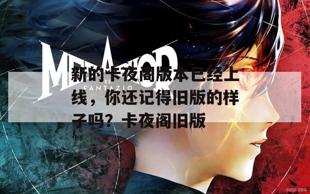 新的卡夜阁版本已经上线，你还记得旧版的样子吗？卡夜阁旧版