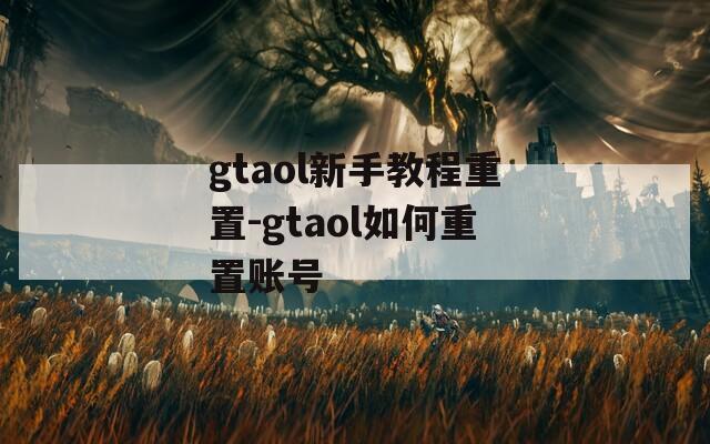 gtaol新手教程重置-gtaol如何重置账号