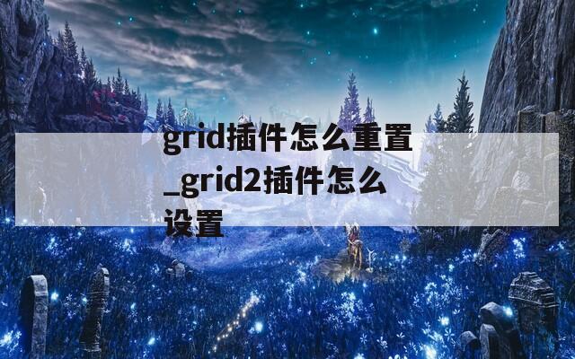 grid插件怎么重置_grid2插件怎么设置