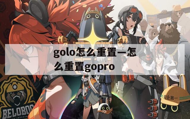 golo怎么重置—怎么重置gopro