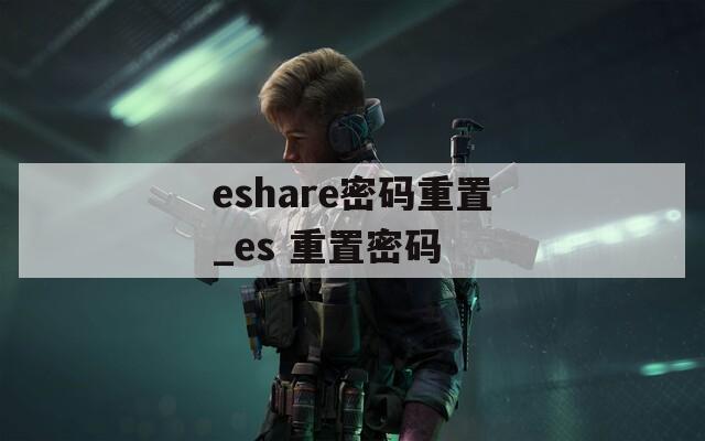 eshare密码重置_es 重置密码