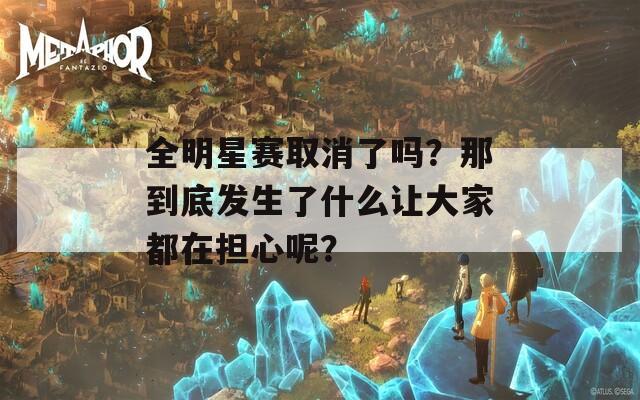 全明星赛取消了吗？那到底发生了什么让大家都在担心呢？