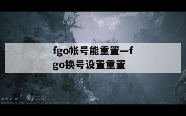 fgo帐号能重置—fgo换号设置重置