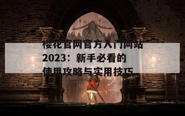 樱花官网官方入门网站2023：新手必看的使用攻略与实用技巧