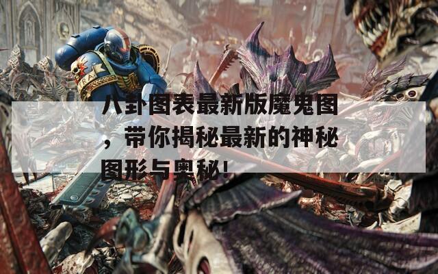 八卦图表最新版魔鬼图，带你揭秘最新的神秘图形与奥秘！