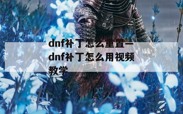 dnf补丁怎么重置—dnf补丁怎么用视频教学