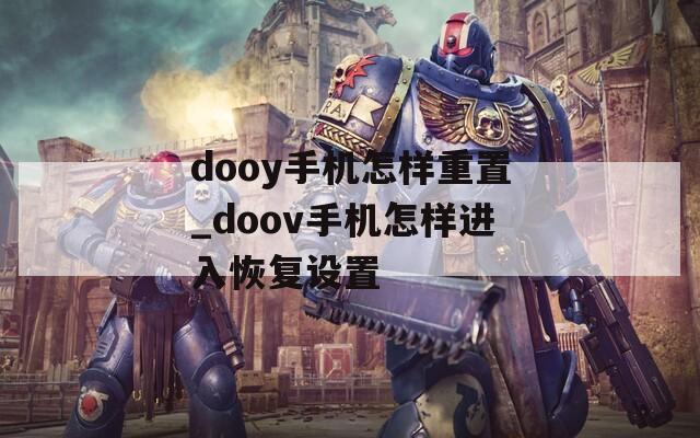 dooy手机怎样重置_doov手机怎样进入恢复设置