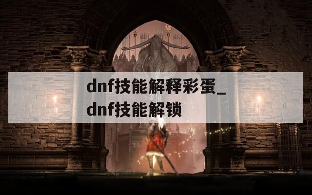 dnf技能解释彩蛋_dnf技能解锁