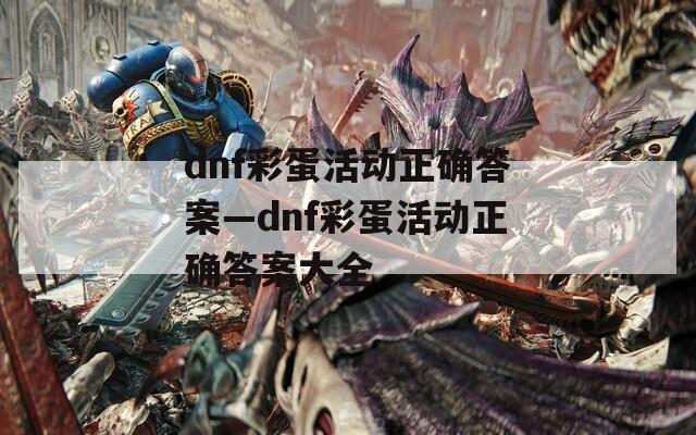 dnf彩蛋活动正确答案—dnf彩蛋活动正确答案大全