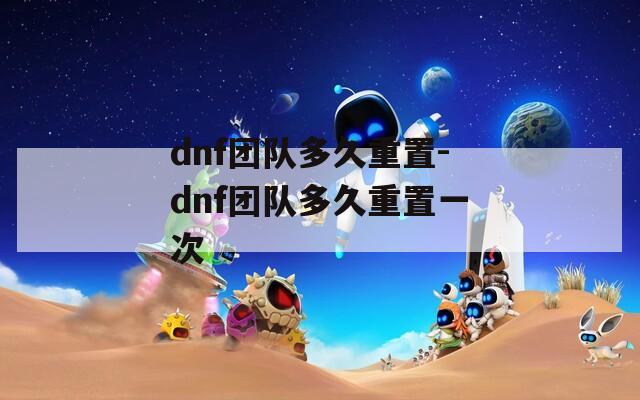 dnf团队多久重置-dnf团队多久重置一次