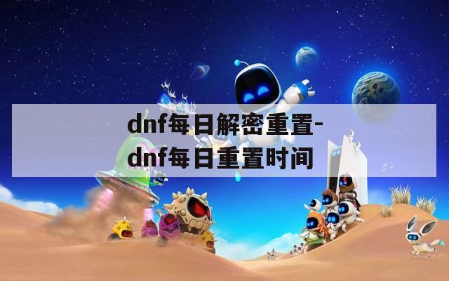 dnf每日解密重置-dnf每日重置时间