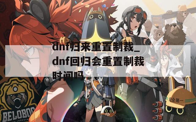 dnf归来重置制裁_dnf回归会重置制裁时间吗