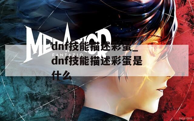 dnf技能描述彩蛋_dnf技能描述彩蛋是什么