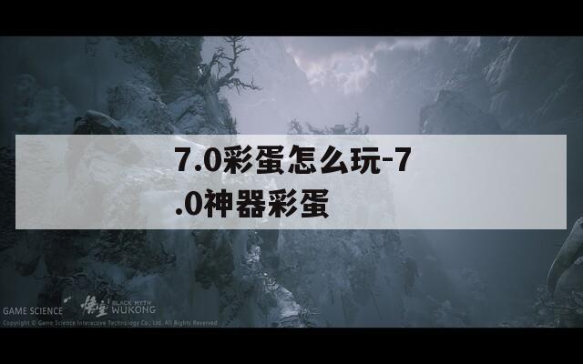 7.0彩蛋怎么玩-7.0神器彩蛋