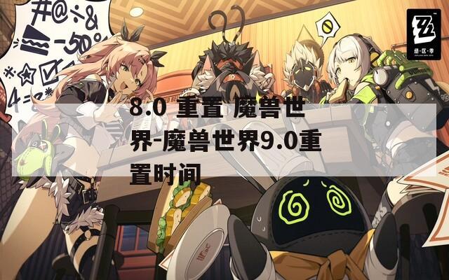 8.0 重置 魔兽世界-魔兽世界9.0重置时间