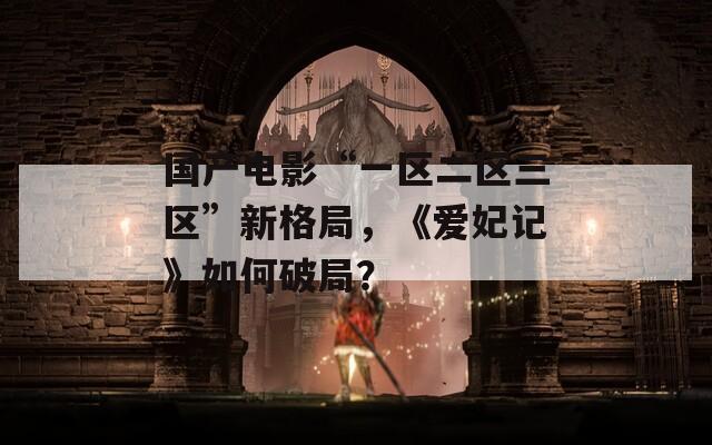 国产电影“一区二区三区”新格局，《爱妃记》如何破局？