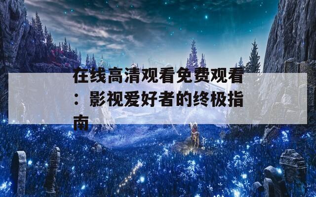 在线高清观看免费观看：影视爱好者的终极指南