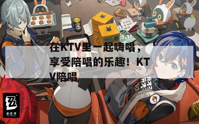 在KTV里一起嗨唱，享受陪唱的乐趣！KTV陪唱